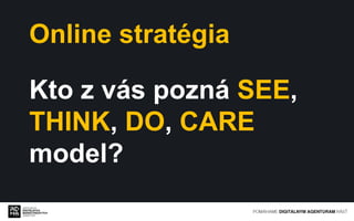 Online stratégia
Kto z vás pozná SEE,
THINK, DO, CARE
model?
 