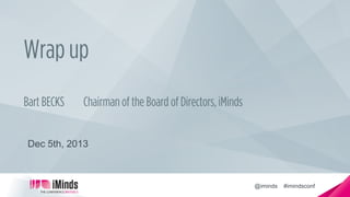 Wrap up
Bart BECKS

Chairman of the Board of Directors, iMinds

Dec 5th, 2013

@iminds

#imindsconf

 