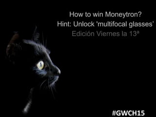 How to win Moneytron?
Hint: Unlock 'multifocal glasses’
Edición Viernes la 13ª
#GWCH15
 