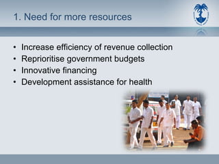 1. Need for more resources Increase efficiency of revenue collection Reprioritise government budgets Innovative financing Development assistance for health 