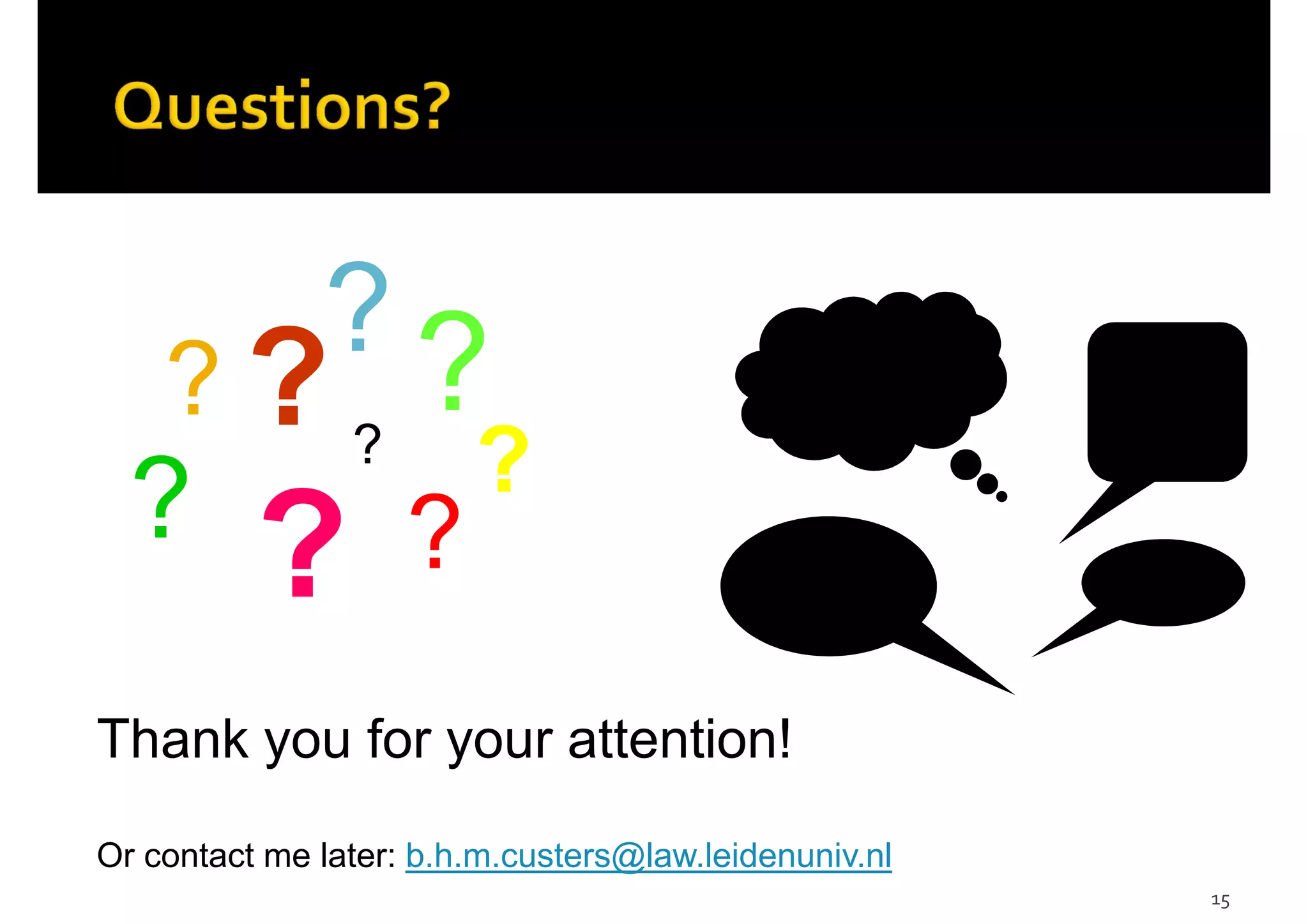15
?
?
?
??
? ?
? ?
Thank you for your attention!
Or contact me later: b.h.m.custers@law.leidenuniv.nl
 