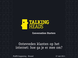 Conversation Starters



     Ontevreden klanten op het
   internet: hoe ga je er mee om?

PLATO-happening - Brussel                      27 mei 2011
 