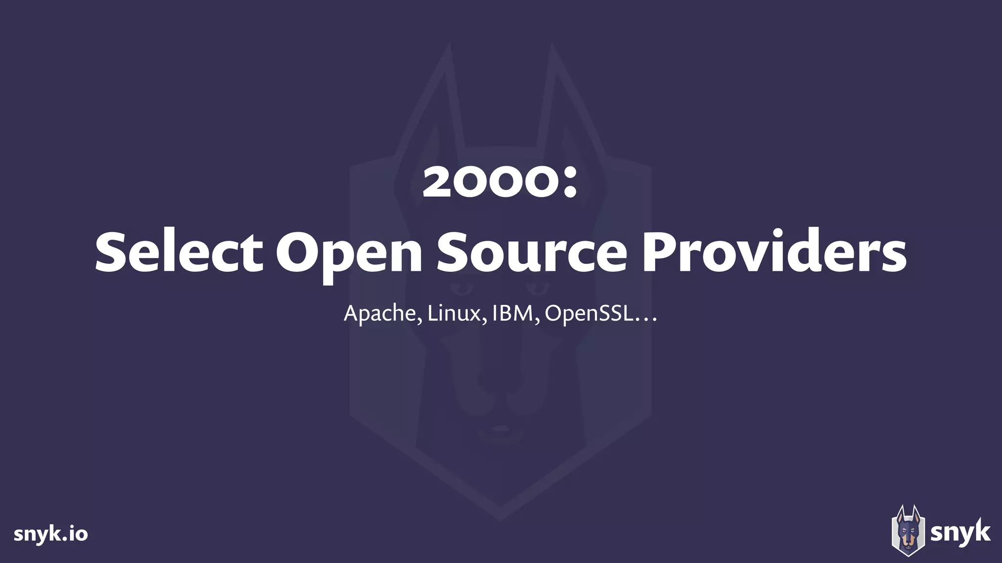 snyk.io
2000:  
Select Open Source Providers
Apache, Linux, IBM, OpenSSL…
 