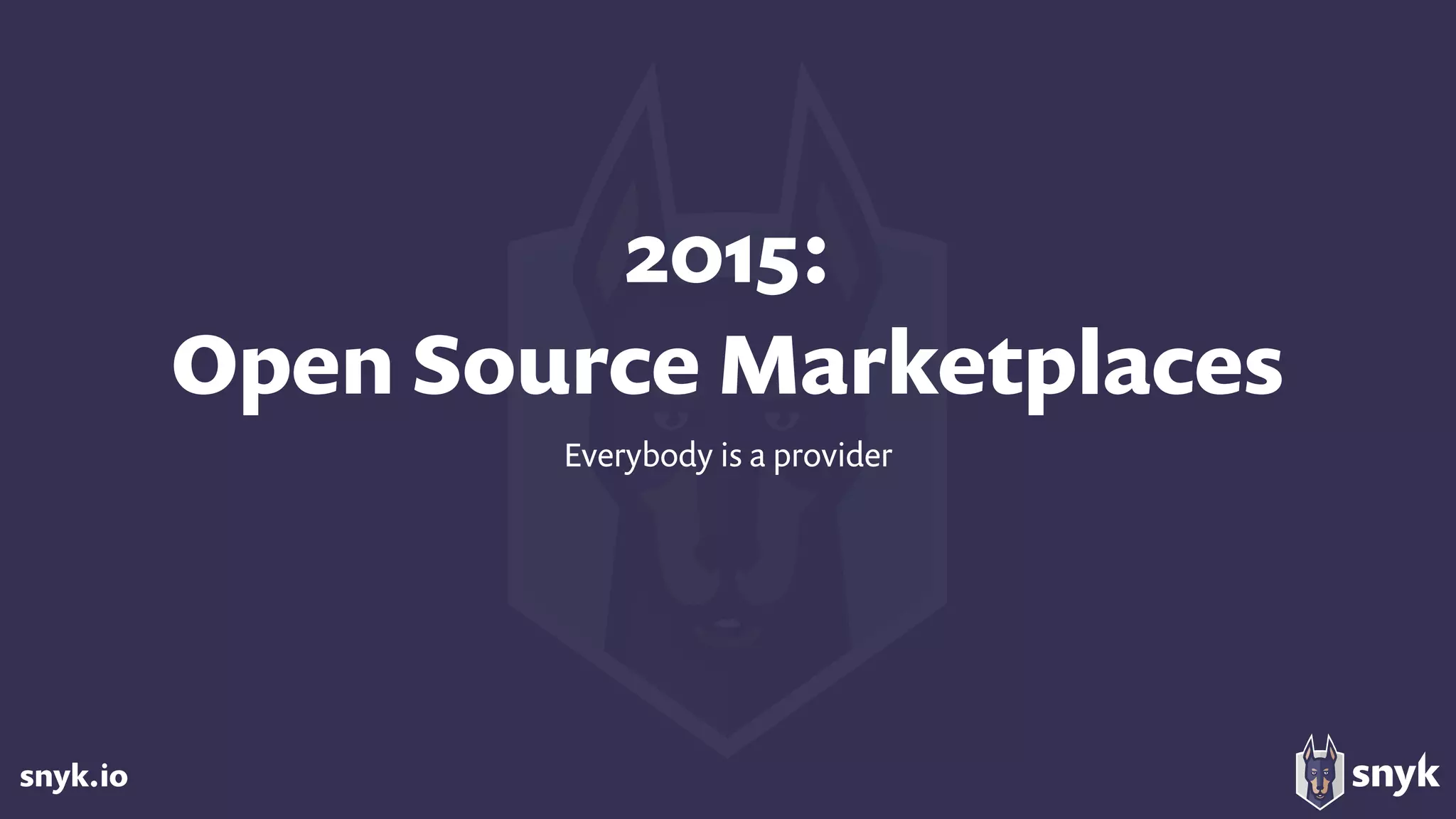 snyk.io
2015:  
Open Source Marketplaces
Everybody is a provider
 