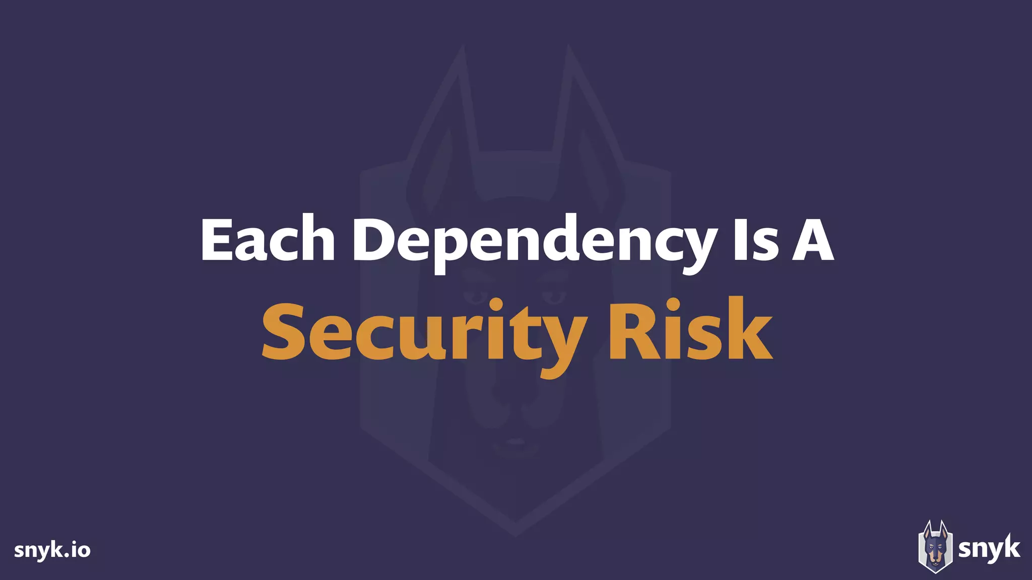snyk.io
Each Dependency Is A
Security Risk
 