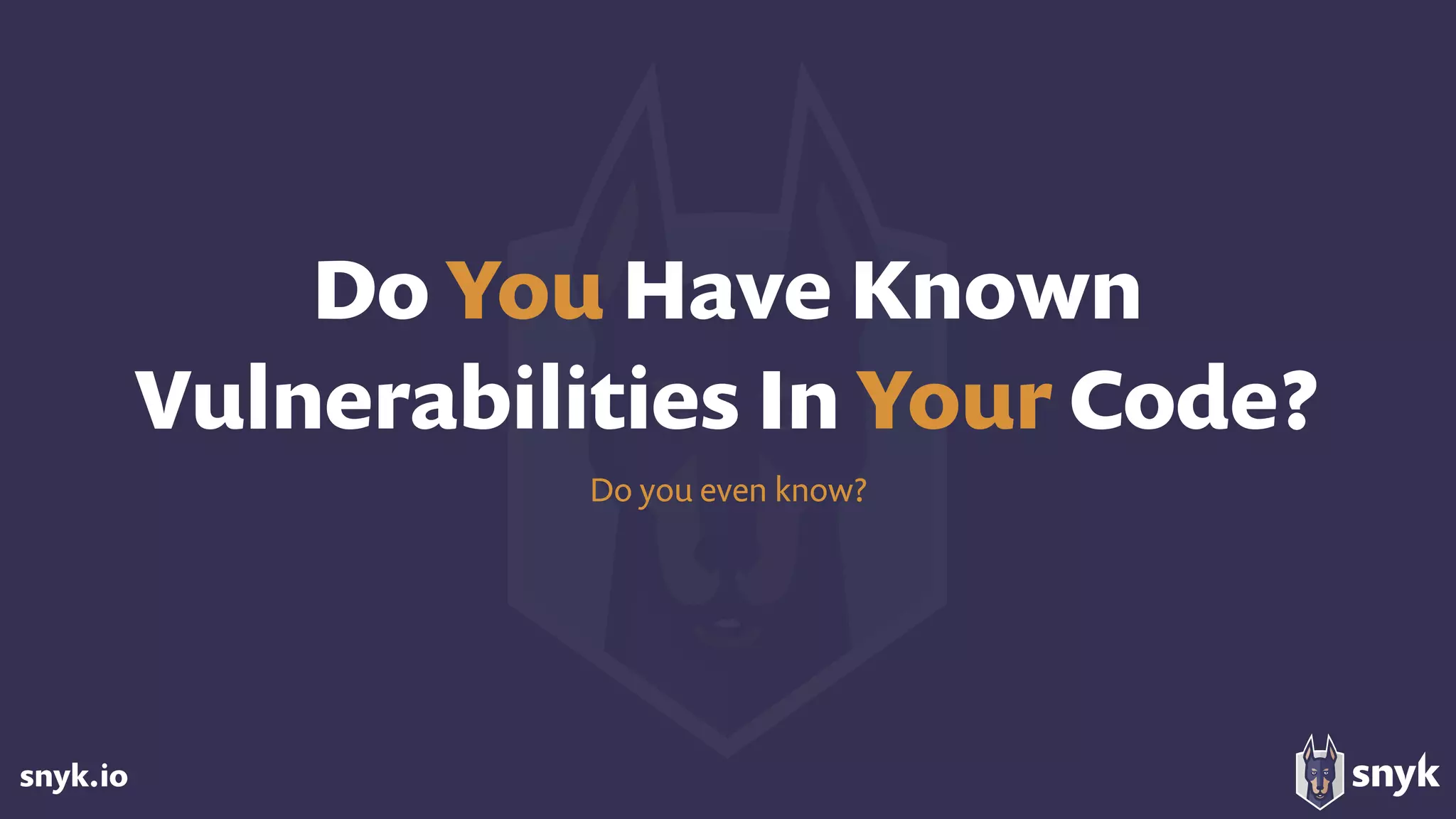 snyk.io
Do You Have Known
Vulnerabilities In Your Code?
Do you even know?
 