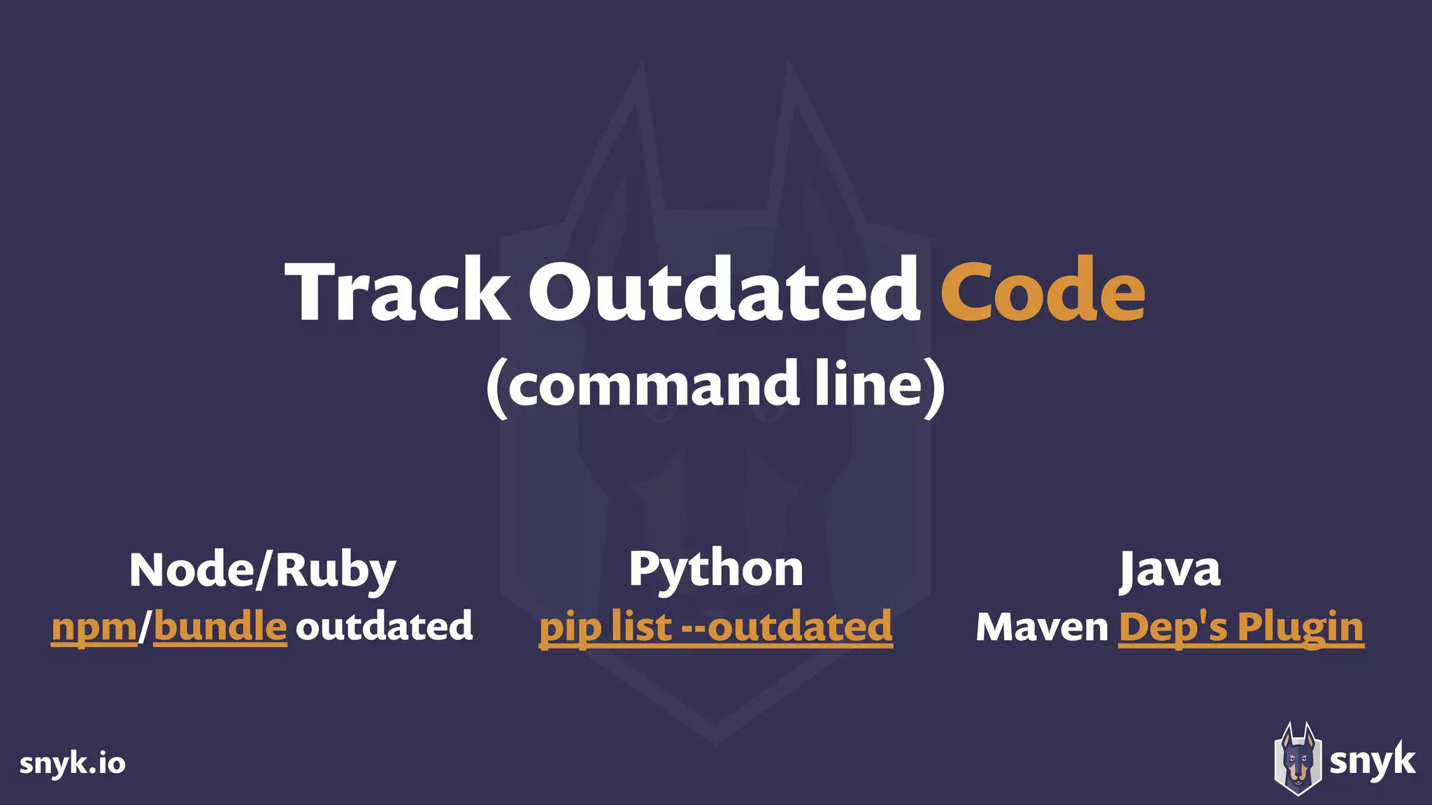 snyk.io
Node/Ruby 
npm/bundle outdated
Track Outdated Code 
(command line)
Python
pip list --outdated
Java
Maven Dep's Plugin
 