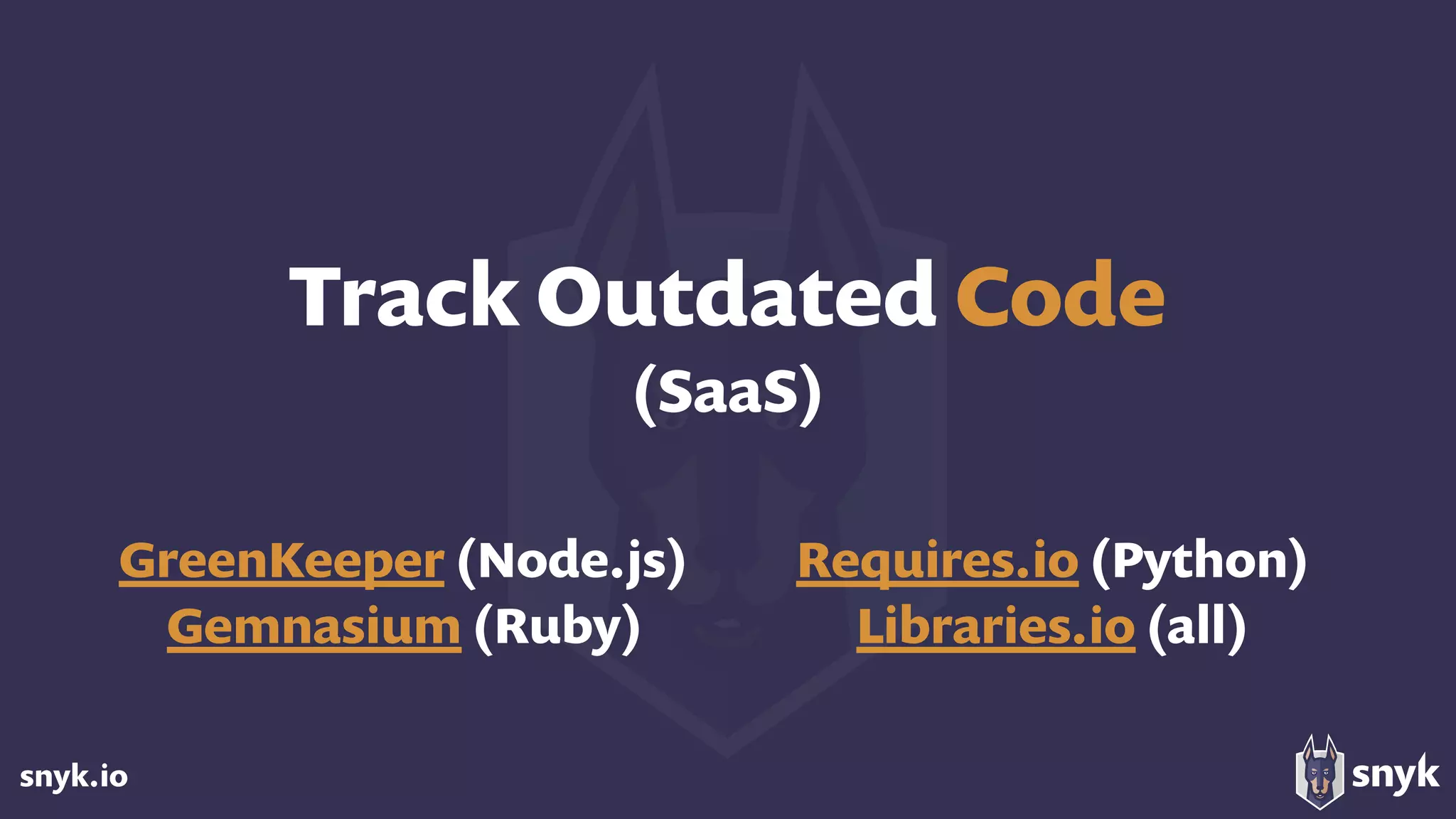 snyk.io
Track Outdated Code 
(SaaS)
GreenKeeper (Node.js) 
Gemnasium (Ruby)
Requires.io (Python) 
Libraries.io (all)
 