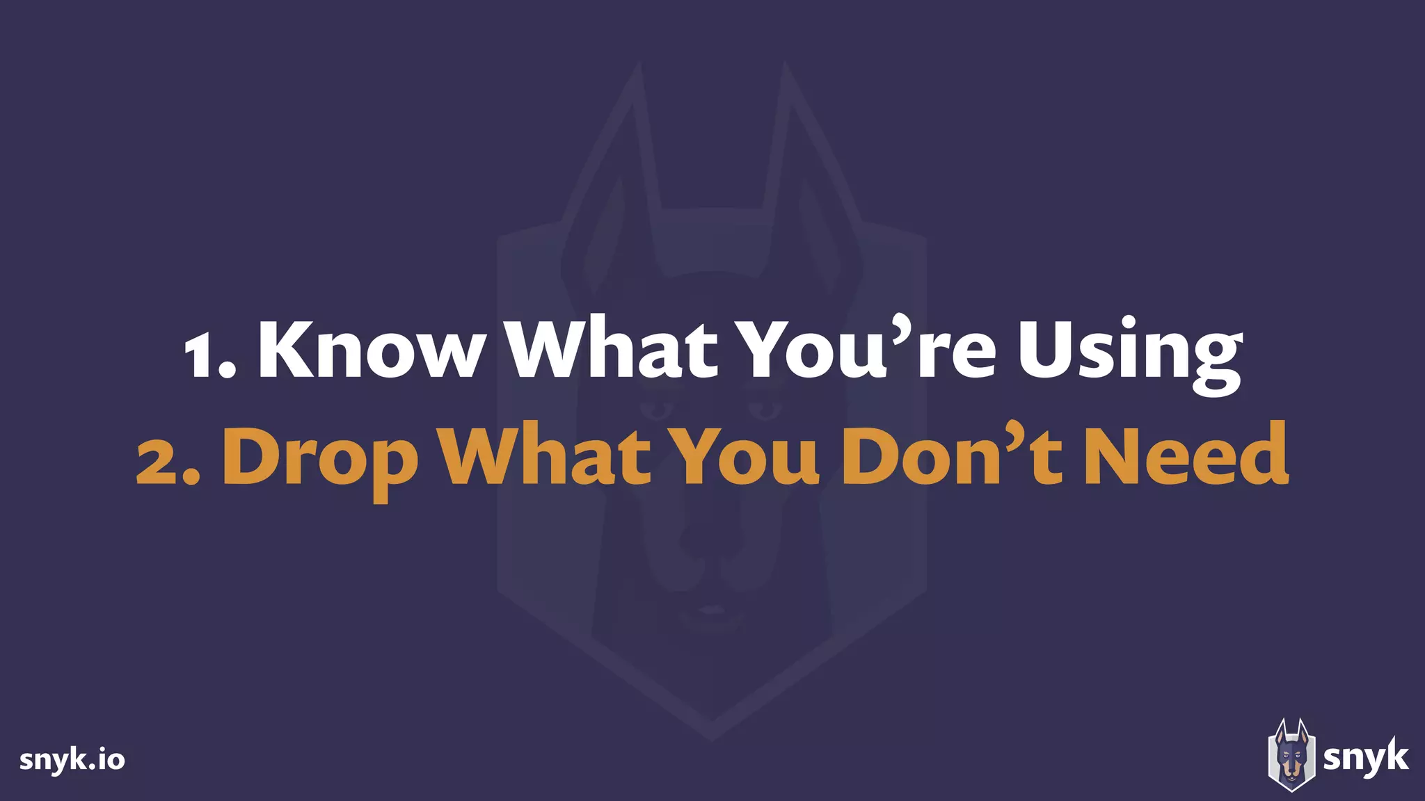 snyk.io
1. Know What You’re Using
2. Drop What You Don’t Need
 