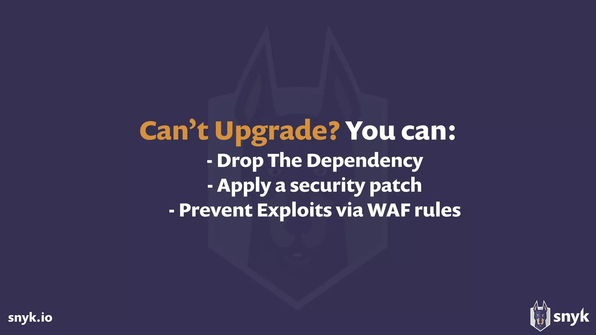 snyk.io
Can’t Upgrade? You can:
- Drop The Dependency
- Apply a security patch
- Prevent Exploits via WAF rules
 