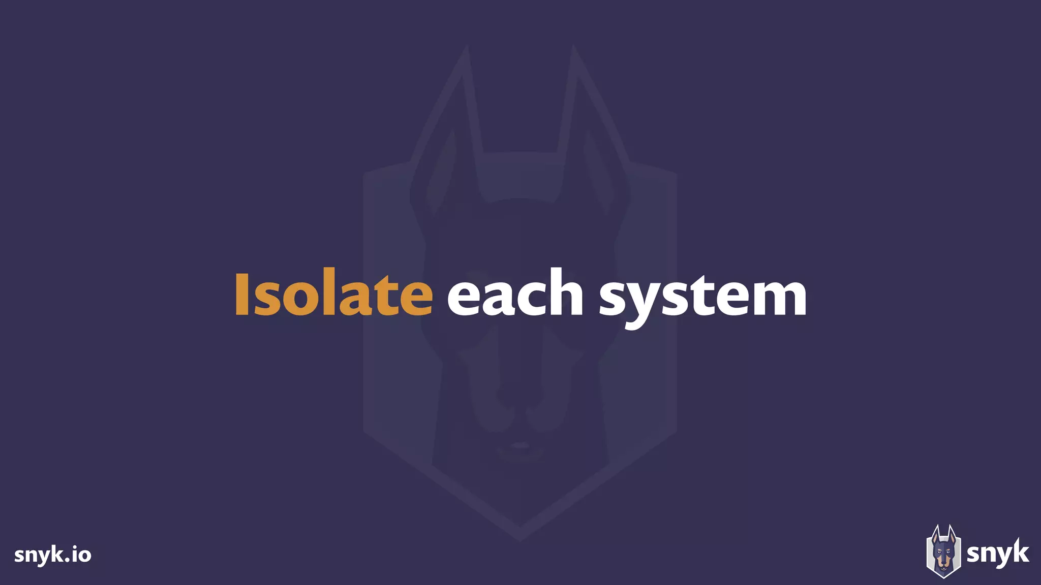 snyk.io
Isolate each system
 