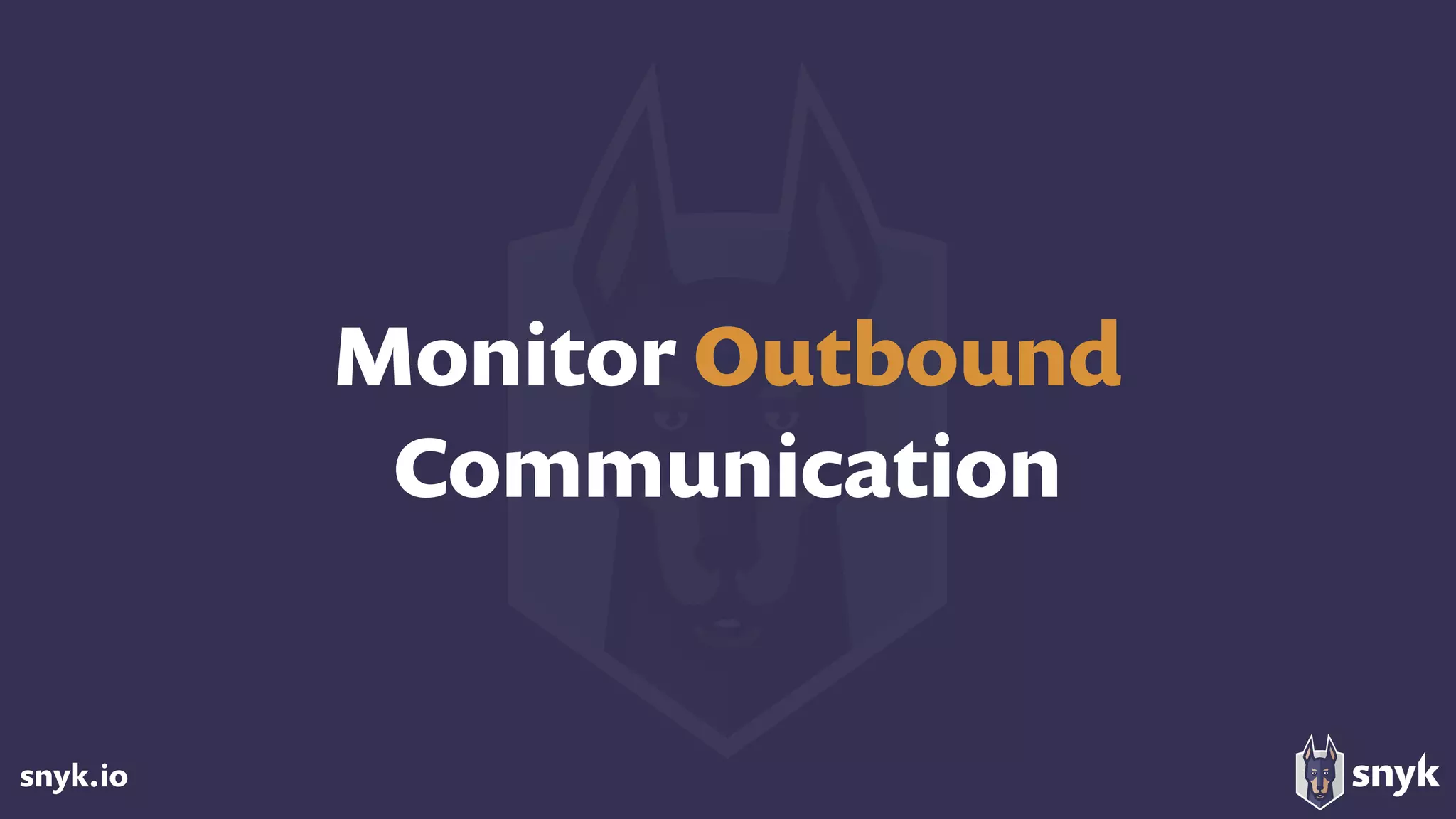 snyk.io
Monitor Outbound
Communication
 