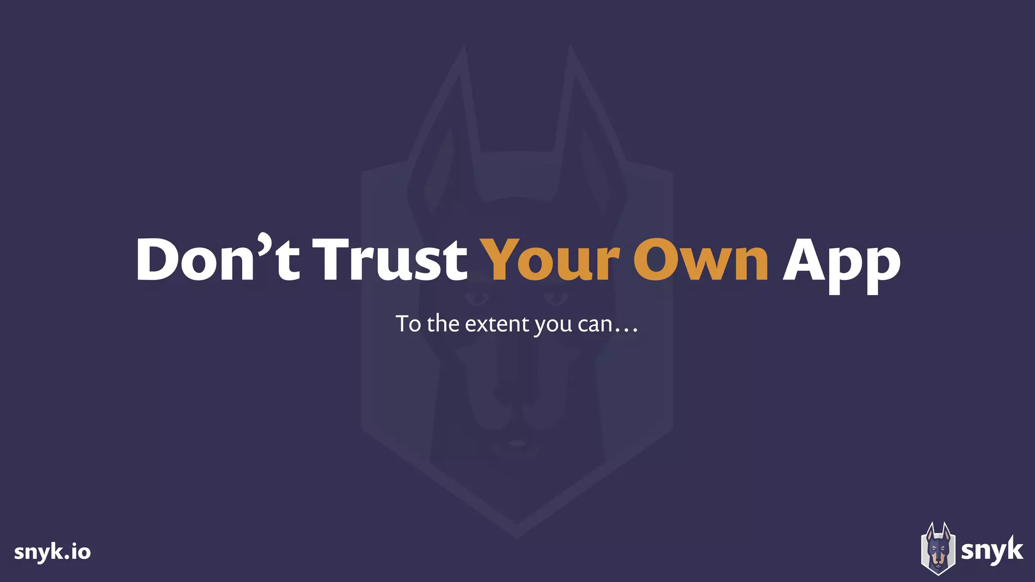snyk.io
Don’t Trust Your Own App
To the extent you can…
 
