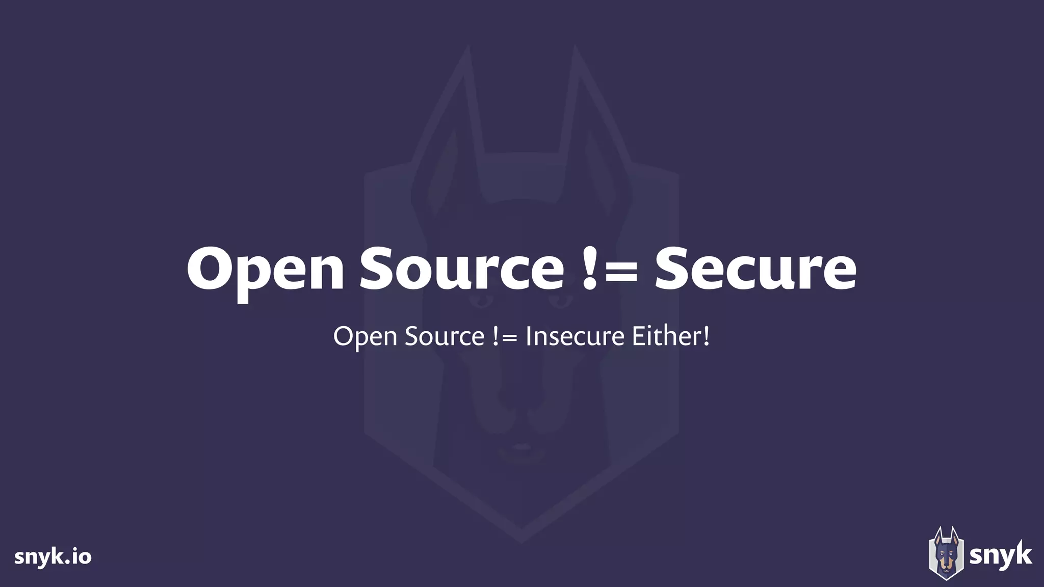 snyk.io
Open Source != Secure
Open Source != Insecure Either!
 