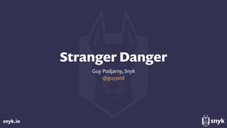 snyk.io
Stranger Danger
Guy Podjarny, Snyk
@guypod
 