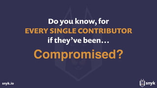 snyk.io
Do you know, for  
EVERY SINGLE CONTRIBUTOR
if they’ve been…
Compromised?
 