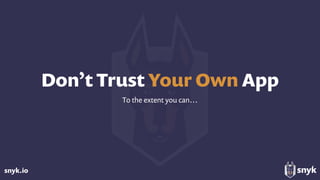snyk.io
Don’t Trust Your Own App
To the extent you can…
 