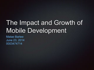 The Impact and Growth of
Mobile Development
Matae Bartee
June 23, 2014
0003474714
 