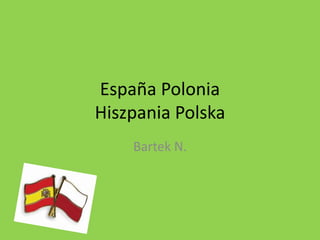 España Polonia
Hiszpania Polska
Bartek N.
 