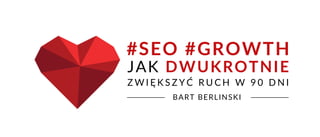 JAK DWUKROTNIE
BART BERLINSKI
#SEO #GROWTH
Z W I Ę K S Z Y Ć R U C H W 9 0 D N I
 