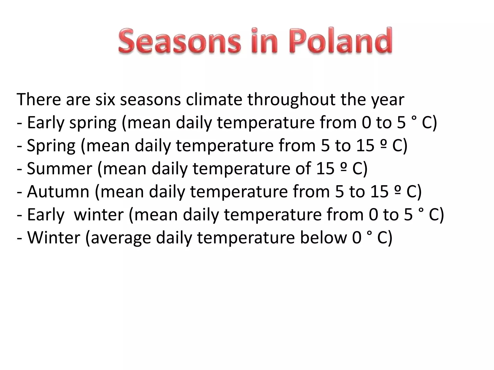 There are six seasons climate throughout the year
- Early spring (mean daily temperature from 0 to 5 ° C)
- Spring (mean daily temperature from 5 to 15 º C)
- Summer (mean daily temperature of 15 º C)
- Autumn (mean daily temperature from 5 to 15 º C)
- Early winter (mean daily temperature from 0 to 5 ° C)
- Winter (average daily temperature below 0 ° C)

 