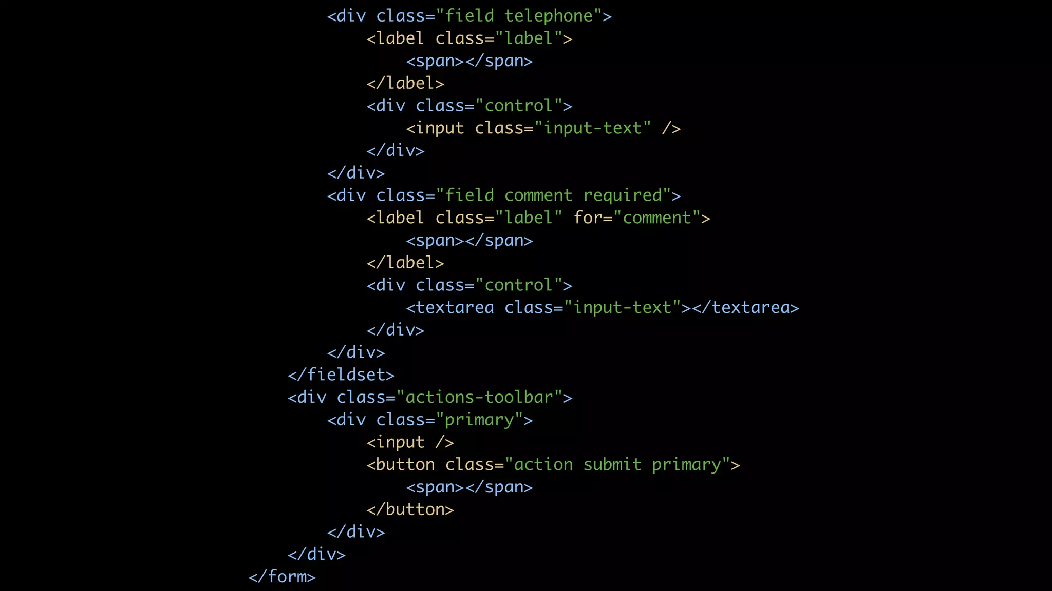 <div class="field telephone"> <label class="label"> <span></span> </label> <div class="control"> <input class="input-text" /> </div> </div> <div class="field comment required"> <label class="label" for="comment"> <span></span> </label> <div class="control"> <textarea class="input-text"></textarea> </div> </div> </fieldset> <div class="actions-toolbar"> <div class="primary"> <input /> <button class="action submit primary"> <span></span> </button> </div> </div> </form> 