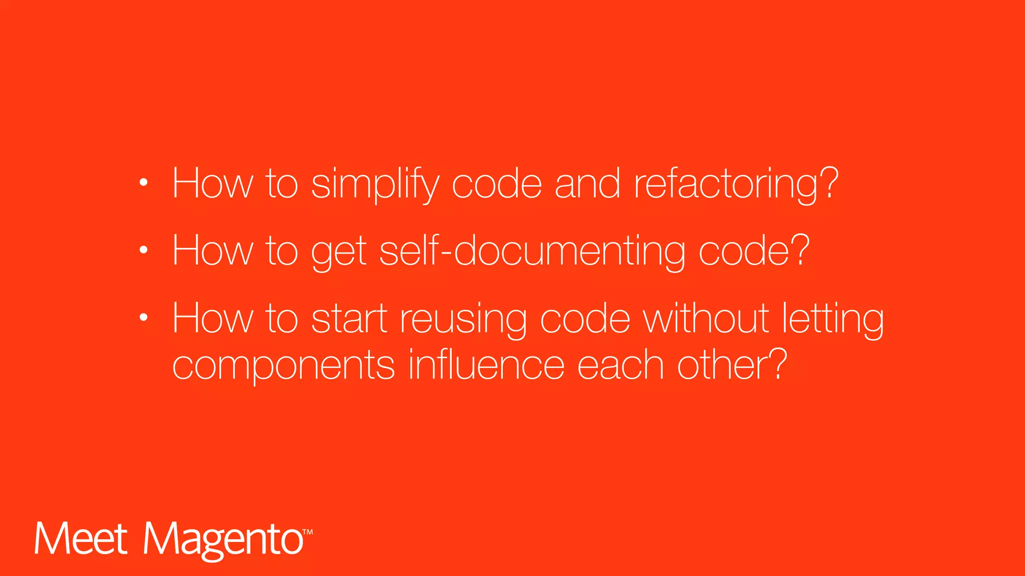 • How to simplify code and refactoring? • How to get self-documenting code? • How to start reusing code without letting components influence each other? 