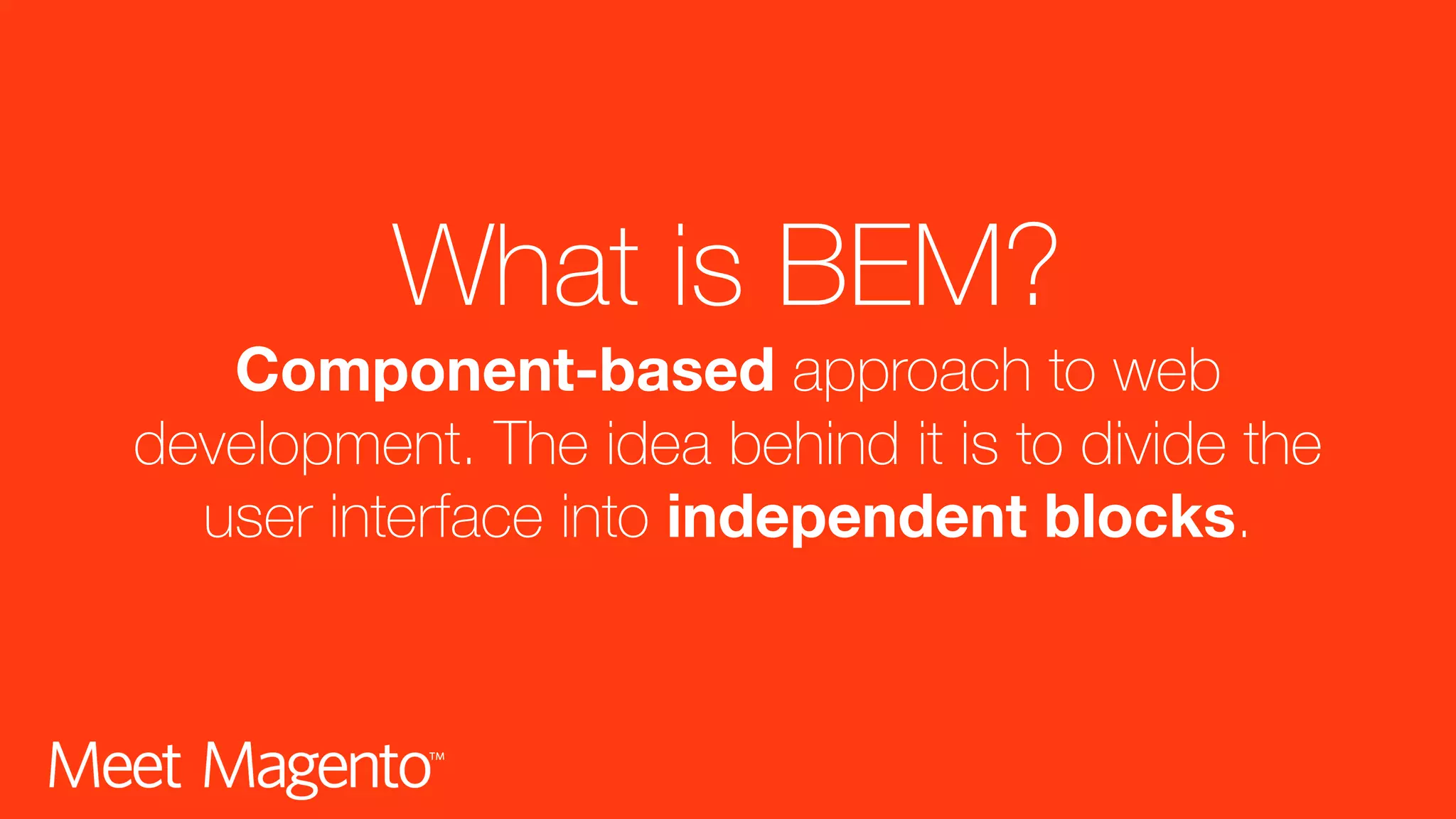 What is BEM? Component-based approach to web development. The idea behind it is to divide the user interface into independent blocks. 