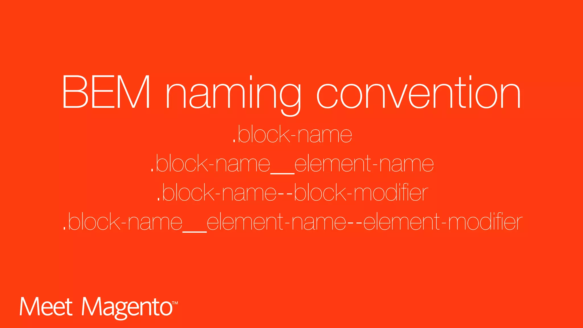 BEM naming convention .block-name .block-name__element-name .block-name--block-modifier .block-name__element-name--element-modifier 