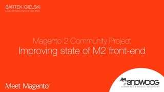 COMMER CE & MOBILE SOLUTIONS
Magento 2 Community Project
Improving state of M2 front-end
BARTEK IGIELSKI 
LEAD FRONT-END DEVELOPER
 