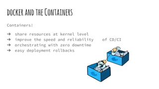 dockerandtheContainers
Containers!
➔ share resources at kernel level
➔ improve the speed and reliability of CD/CI
➔ orches...