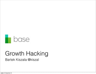 Growth Hacking
         Bartek Kiszala @kiszal


piątek, 25 stycznia 13
 