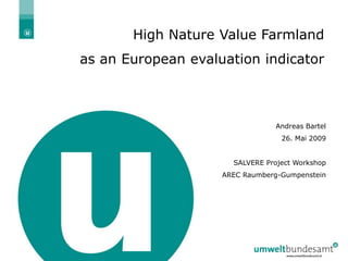 High Nature Value Farmland
as an European evaluation indicator



                                Andreas Bartel
                                  26. Mai 2009


                      SALVERE Project Workshop
                    AREC Raumberg-Gumpenstein




                                             1
 