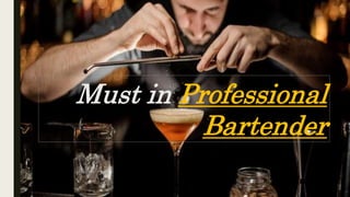Must in Professional
Bartender
 