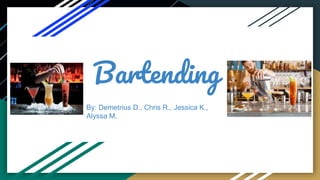 Bartending
By: Demetrius D., Chris R., Jessica K.,
Alyssa M.
 