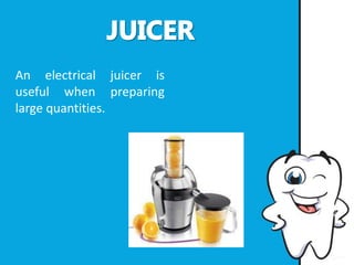 An electrical juicer is
useful when preparing
large quantities.
 