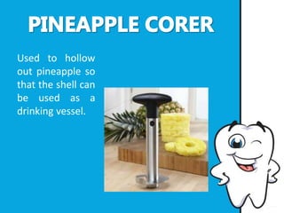 Used to hollow
out pineapple so
that the shell can
be used as a
drinking vessel.
 
