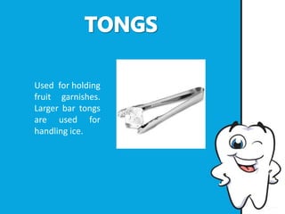 Used for holding
fruit garnishes.
Larger bar tongs
are used for
handling ice.
 