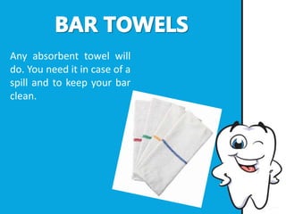 Any absorbent towel will
do. You need it in case of a
spill and to keep your bar
clean.
 