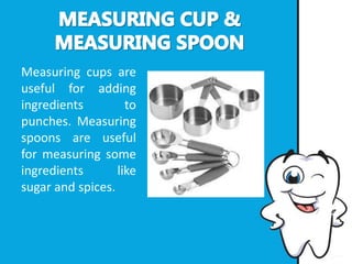 Measuring cups are
useful for adding
ingredients to
punches. Measuring
spoons are useful
for measuring some
ingredients like
sugar and spices.
 