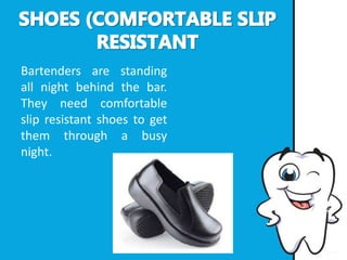 Bartenders are standing
all night behind the bar.
They need comfortable
slip resistant shoes to get
them through a busy
night.
 
