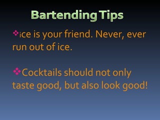 i ce is your friend. Never, ever run out of ice. Cocktails should not only taste good, but also look good! 