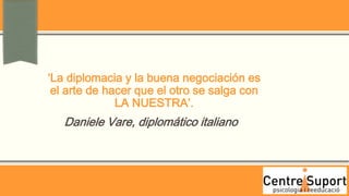 ‘La diplomacia y la buena negociación es
 el arte de hacer que el otro se salga con
              LA NUESTRA’.
   Daniele Vare, diplomático italiano
 