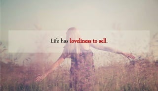 Life has loveliness to sell,
 