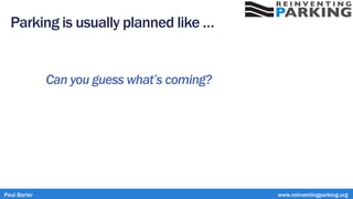 Parking is usually planned like …
Can you guess what’s coming?
Paul Barter www.reinventingparking.org
 