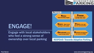 ENGAGE!
Engage with local stakeholders
who feel a strong sense of
ownership over local parking
Paul Barter www.reinventingparking.org
 