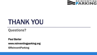 THANK YOU
Questions?
Paul Barter
www.reinventingparking.org
@ReinventParking
 