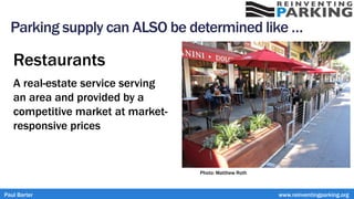 Parking supply can ALSO be determined like …
Restaurants
A real-estate service serving
an area and provided by a
competitive market at market-
responsive prices
Paul Barter www.reinventingparking.org
Photo: Matthew Roth
 
