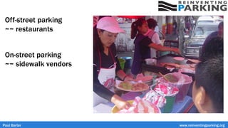 Off-street parking
~~ restaurants
On-street parking
~~ sidewalk vendors
Paul Barter www.reinventingparking.org
 