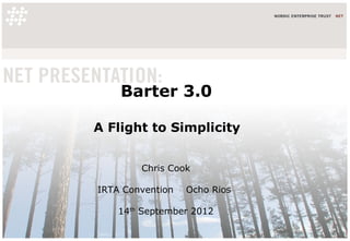Barter 3.0

A Flight to Simplicity


        Chris Cook

IRTA Convention   Ocho Rios

    14th September 2012
 